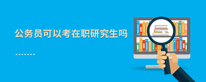 公務(wù)員可以考在職研究生嗎