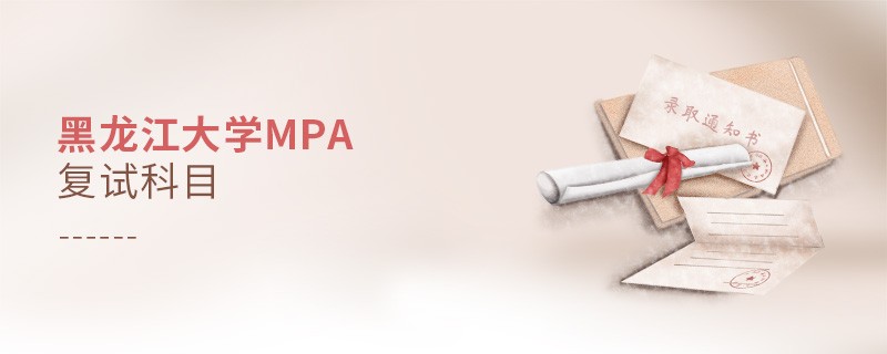 黑龍江大學(xué)MPA復(fù)試內(nèi)容包含什么？