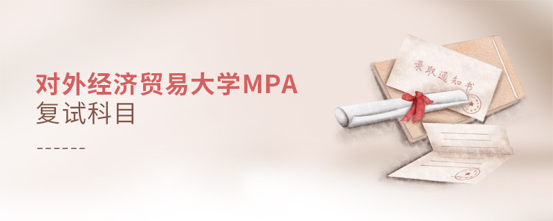 參加對(duì)外經(jīng)濟(jì)貿(mào)易大學(xué)MPA復(fù)試都考哪些科目？