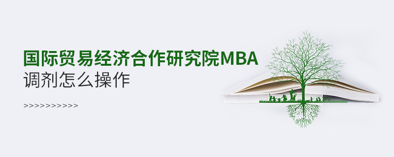 國際貿(mào)易經(jīng)濟(jì)合作研究院MBA調(diào)劑怎么操作