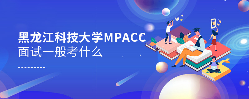 黑龍江科技大學MPAcc面試一般考什么