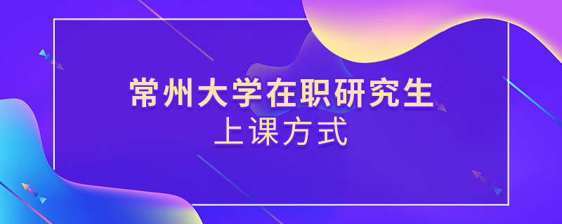 常州大學(xué)在職研究生上課方式