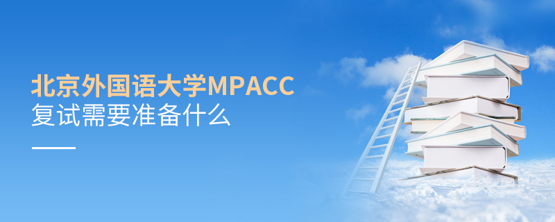 北京外國語大學MPAcc復試需要準備什么