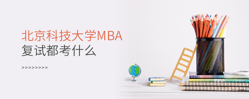北京科技大學(xué)MBA復(fù)試都考什么