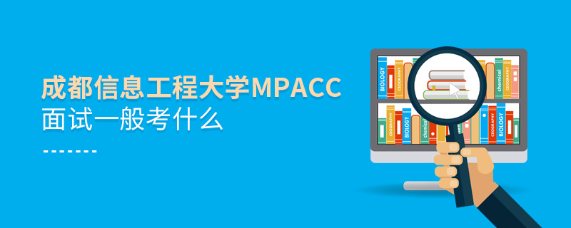 成都信息工程大學(xué)MPAcc面試一般考什么