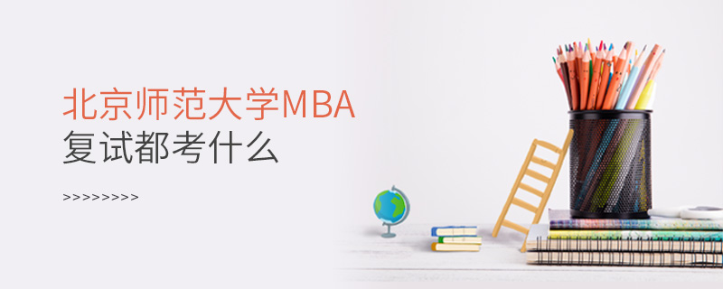 北京師范大學(xué)MBA復(fù)試都考什么