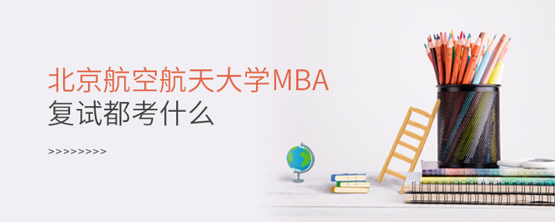 北京航空航天大學MBA復試都考什么？