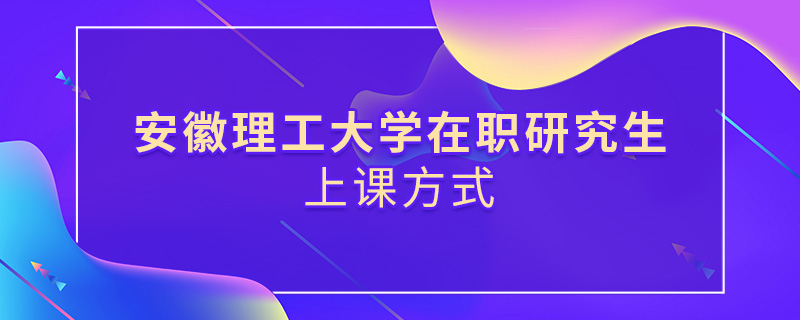 安徽理工大學(xué)在職研究生上課方式