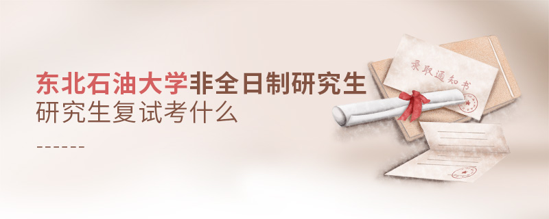 東北石油大學非全日制研究生研究生復(fù)試考什么