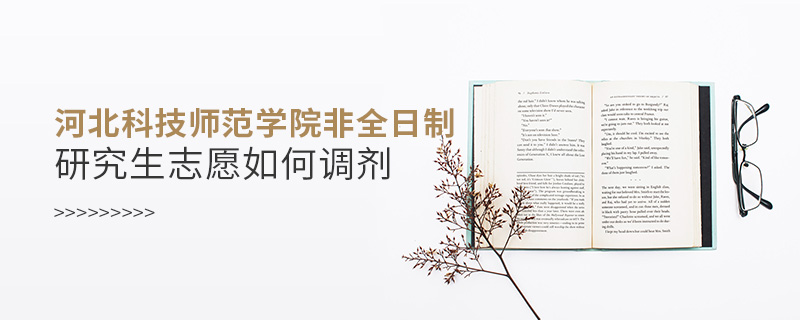 河北科技師范學(xué)院非全日制研究生志愿如何調(diào)劑