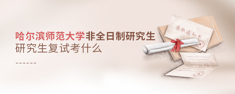 哈爾濱師范大學(xué)非全日制研究生研究生復(fù)試考什么？