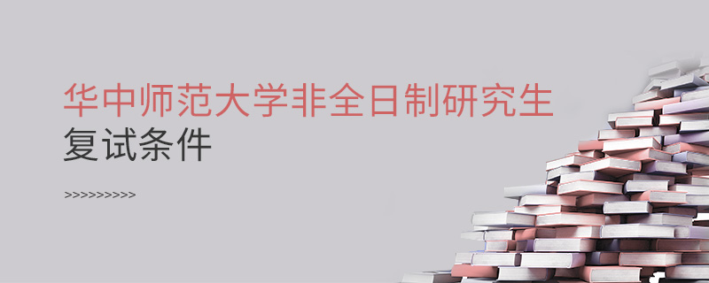 華中師范大學非全日制研究生復(fù)試條件