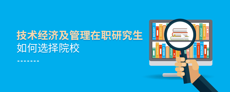 技術經(jīng)濟及管理在職研究生如何選擇院校