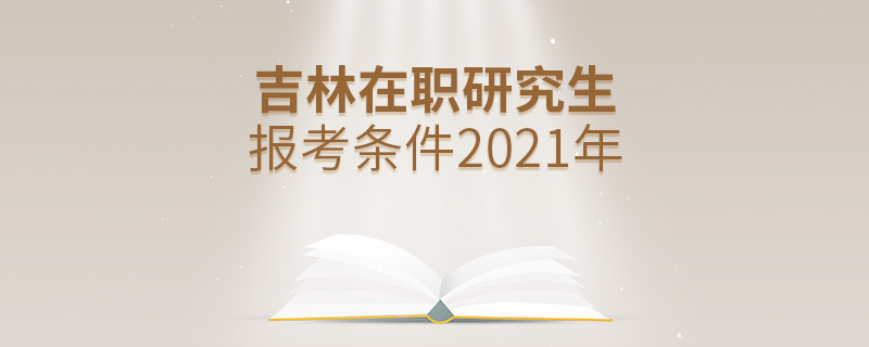 吉林在職研究生報(bào)考條件2021年