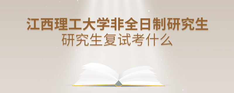 江西理工大學非全日制研究生研究生復試考什么