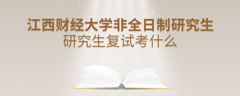 江西財(cái)經(jīng)大學(xué)非全日制研究生復(fù)試考什么