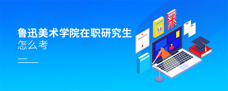 如何考魯迅美術(shù)學(xué)院在職研究生？