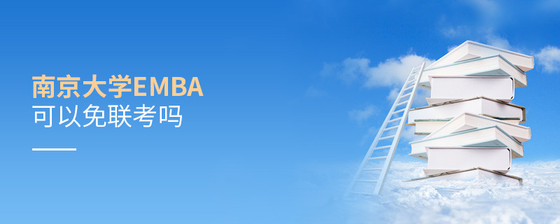 報考EMBA選擇南京大學可以免聯(lián)考嗎？
