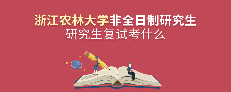 浙江農(nóng)林大學(xué)非全日制研究生研究生復(fù)試考什么