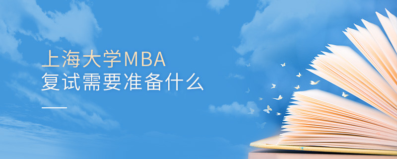 上海大學(xué)MBA復(fù)試需要準(zhǔn)備什么？