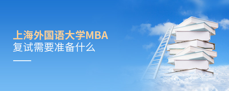 上海外國(guó)語(yǔ)大學(xué)MBA復(fù)試需要準(zhǔn)備什么？