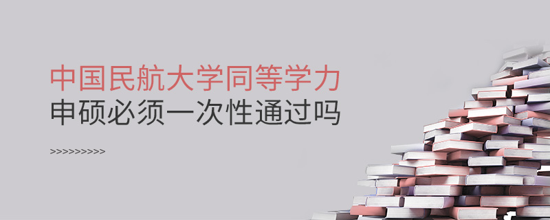 中國(guó)民航大學(xué)同等學(xué)力申碩必須一次性通過(guò)嗎