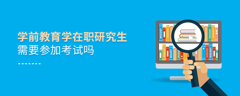 學(xué)前教育學(xué)在職研究生需要參加考試嗎