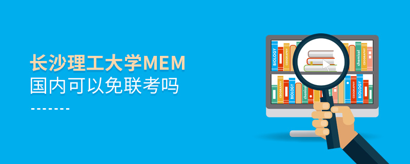 長(zhǎng)沙理工大學(xué)MEM國(guó)內(nèi)可以免聯(lián)考嗎