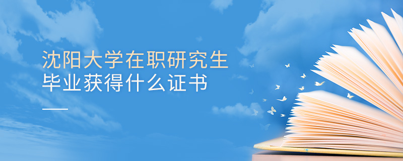 沈陽(yáng)大學(xué)在職研究生畢業(yè)獲得什么證書