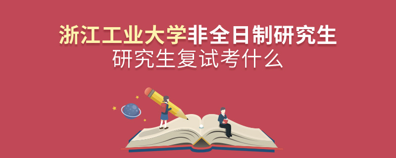 浙江工業(yè)大學(xué)非全日制研究生復(fù)試考什么