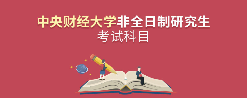 中央財經(jīng)大學(xué)非全日制研究生考試內(nèi)容包含哪些科目？
