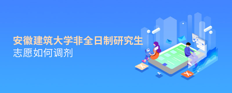 安徽建筑大學(xué)非全日制研究生志愿如何調(diào)劑？