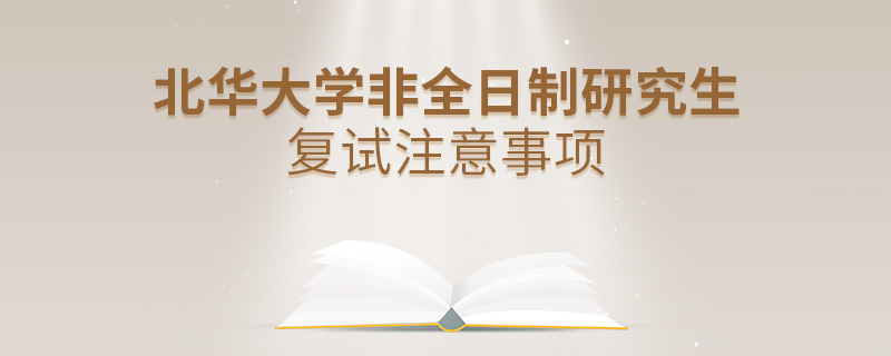 北華大學(xué)非全日制研究生復(fù)試注意事項