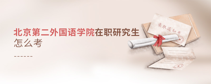 北京第二外國(guó)語(yǔ)學(xué)院在職研究生怎么考