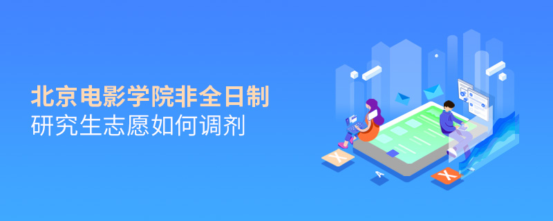 北京電影學院非全日制研究生志愿如何調(diào)劑