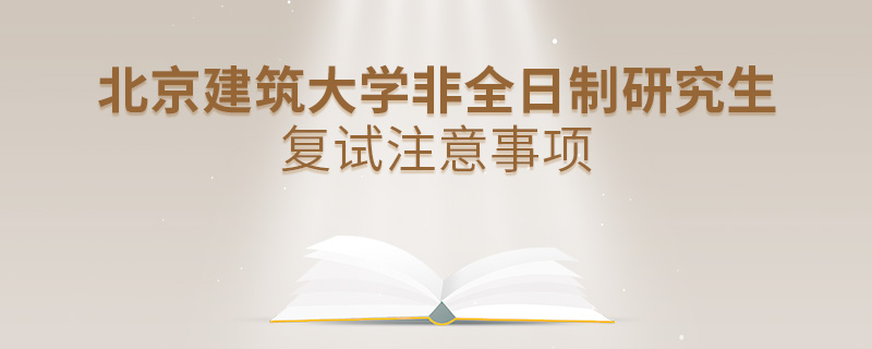北京建筑大學(xué)非全日制研究生復(fù)試注意事項(xiàng)
