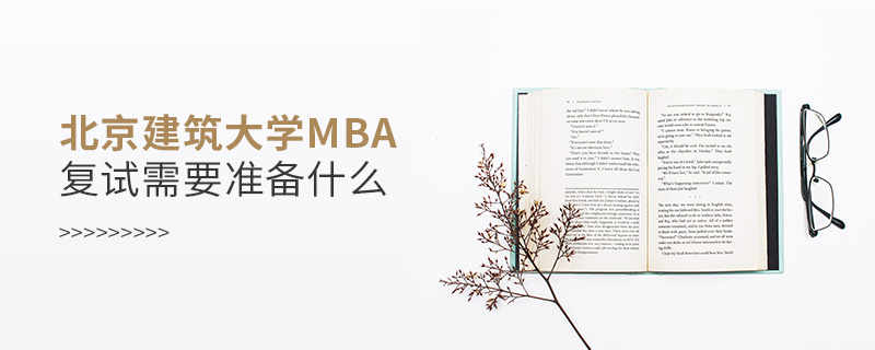 北京建筑大學MBA復試需要準備什么
