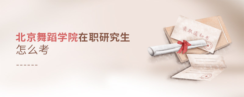 如何考北京舞蹈學(xué)院在職研究生？