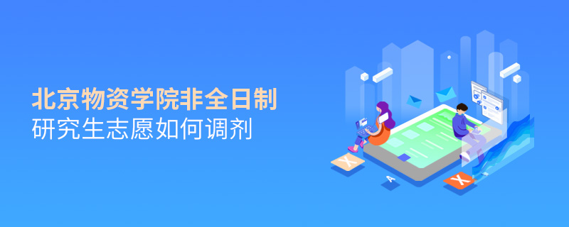 北京物資學(xué)院非全日制研究生志愿如何調(diào)劑