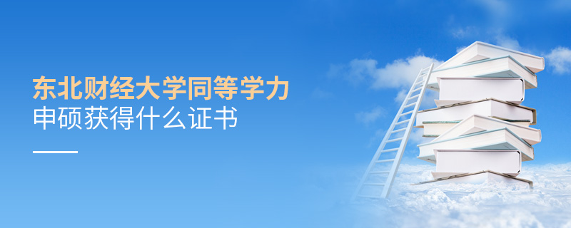 東北財(cái)經(jīng)大學(xué)同等學(xué)力申碩獲得什么證書
