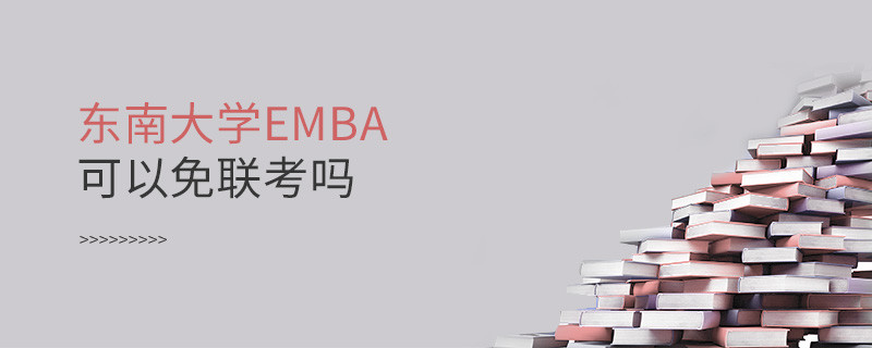 報考EMBA選擇東南大學(xué)可以免聯(lián)考嗎？