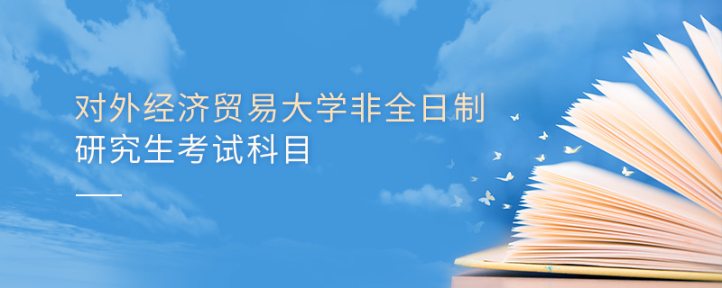 對外經(jīng)濟貿(mào)易大學非全日制研究生考試科目