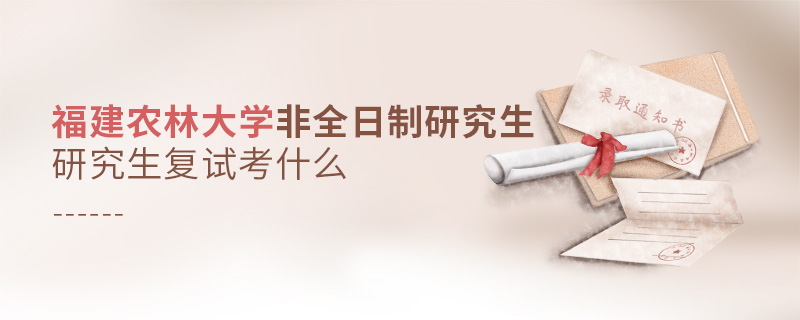 福建農(nóng)林大學(xué)非全日制研究生復(fù)試考什么