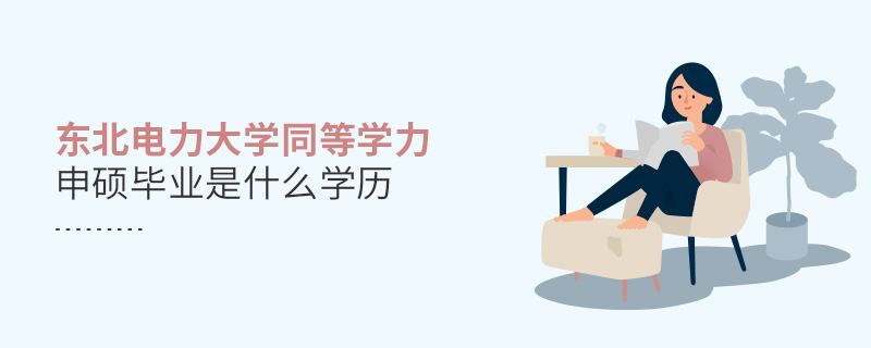 東北電力大學(xué)同等學(xué)力申碩畢業(yè)是什么學(xué)歷