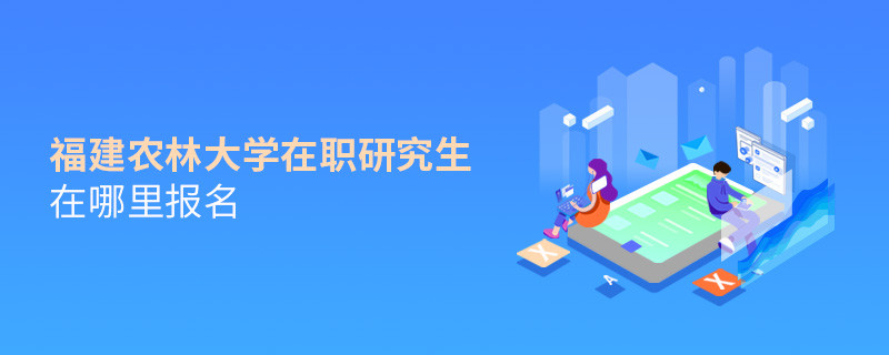 福建農(nóng)林大學(xué)在職研究生報名入口