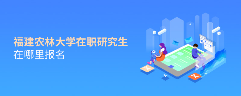 福建農(nóng)林大學(xué)在職研究生在哪里報(bào)名