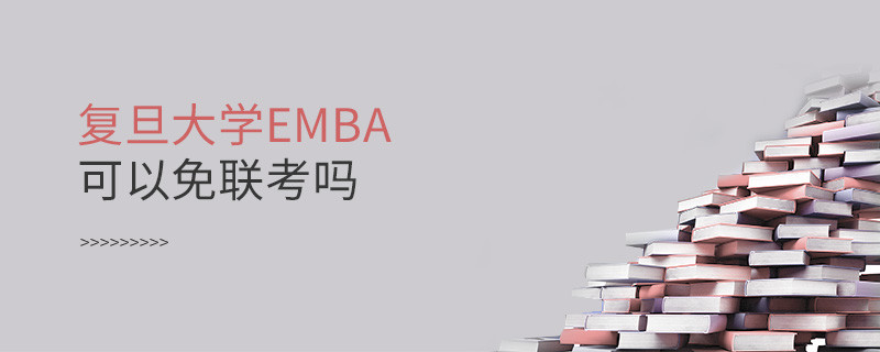 報考EMBA選擇復(fù)旦大學可以免聯(lián)考嗎？