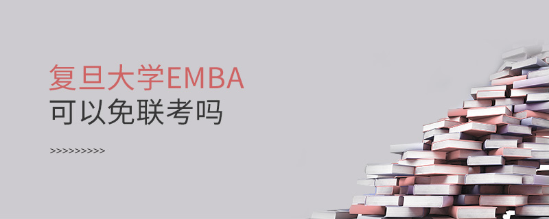 復(fù)旦大學(xué)EMBA可以免聯(lián)考嗎