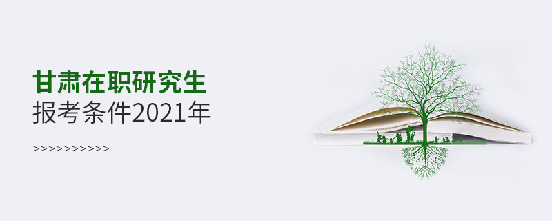 2021年報(bào)考甘肅在職研究生需要滿足什么條件？