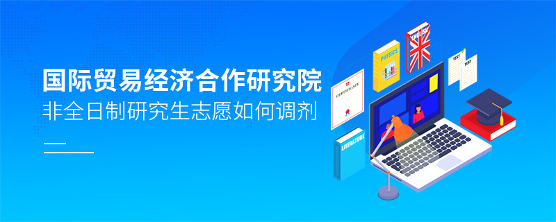 國際貿(mào)易經(jīng)濟(jì)合作研究院非全日制研究生志愿調(diào)劑流程？